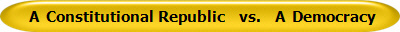  A  Constitutional Republic    vs.    A  Democracy 